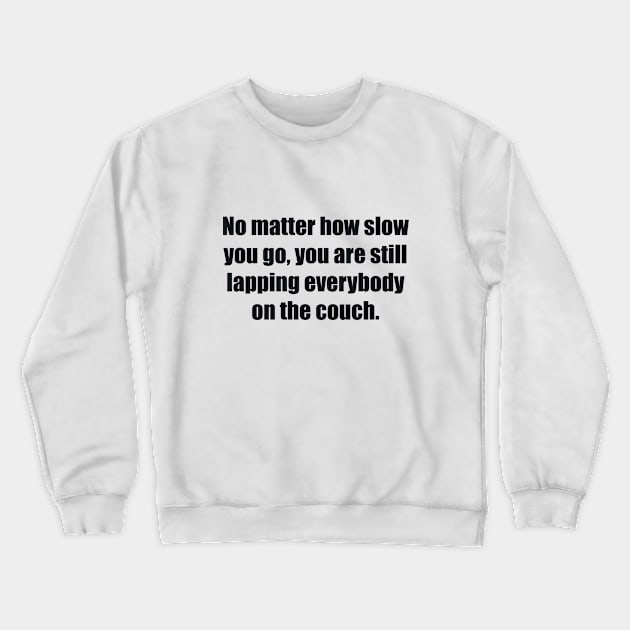 No matter how slow you go, you are still lapping everybody on the couch Crewneck Sweatshirt by BL4CK&WH1TE 